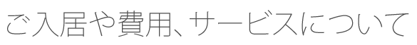 ご入居や費用、サービスについて